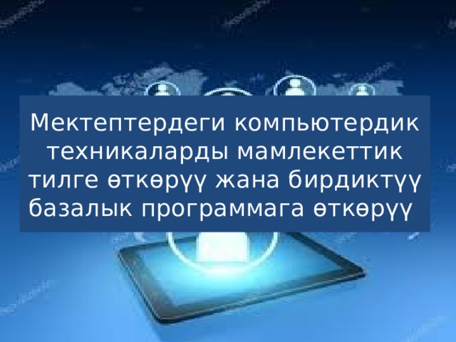 Мектептердеги компьютердик техникаларды мамлекеттик тилге өткөрүү жана бирдиктүү базалык программага өткөрүү 