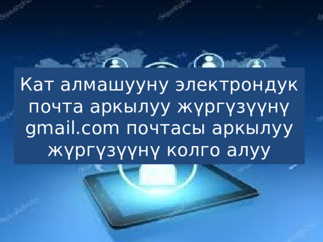 Кат алмашууну электрондук почта аркылуу жүргүзүүнү gmail.com почтасы аркылуу жүргүзүүнү колго алуу 