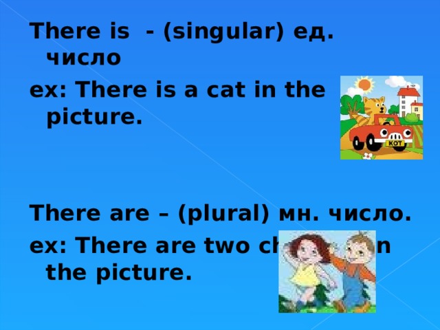 There is - (singular) ед. число ex : There is  a cat in the picture.    There are – ( plural) мн. число. ex : There are two children in the picture .  