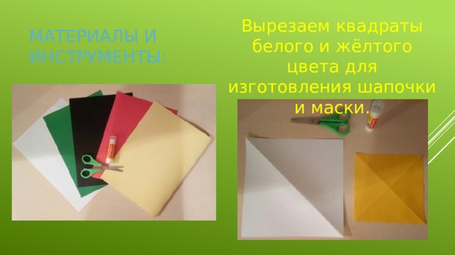 Вырезаем квадраты белого и жёлтого цвета для изготовления шапочки и маски. МАТЕРИАЛЫ И ИНСТРУМЕНТЫ: 