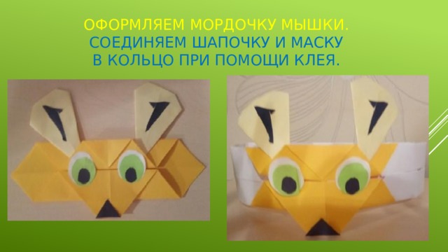 Оформляем мордочку мышки.  Соединяем шапочку и маску  в кольцо при помощи клея. 