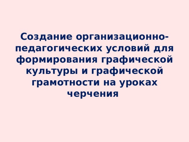 Создание организационно-педагогических условий для формирования графической культуры и графической грамотности на уроках черчения 