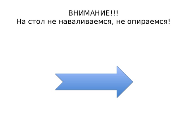 ВНИМАНИЕ!!!  На стол не наваливаемся, не опираемся! 
