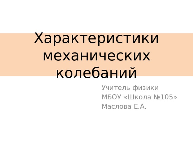 Характеристики механических колебаний Учитель физики МБОУ «Школа №105» Маслова Е.А. 