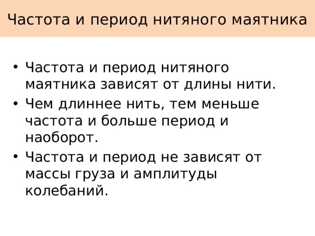 Частота и период нитяного маятника Частота и период нитяного маятника зависят от длины нити. Чем длиннее нить, тем меньше частота и больше период и наоборот. Частота и период не зависят от массы груза и амплитуды колебаний. 