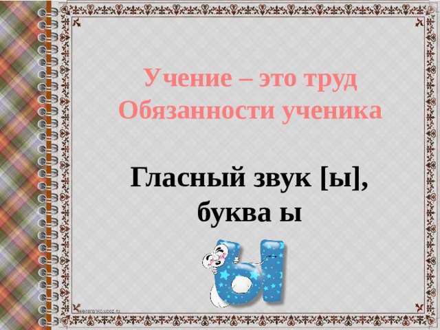 Учение – это труд Обязанности ученика Гласный звук [ы], буква ы