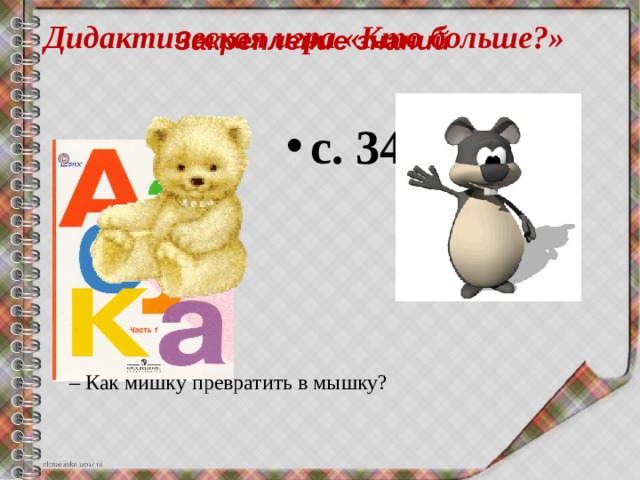 Дидактическая игра «Кто больше?» Закрепление знаний с. 34 – Как мишку превратить в мышку?