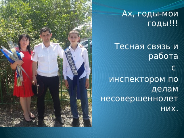 Ах, годы-мои годы!!! Тесная связь и работа  с инспектором по делам несовершеннолетних. 