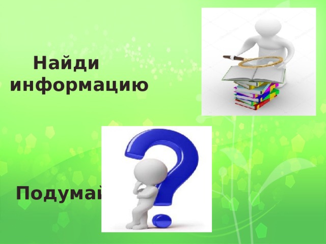  Найди информацию  Подумай  