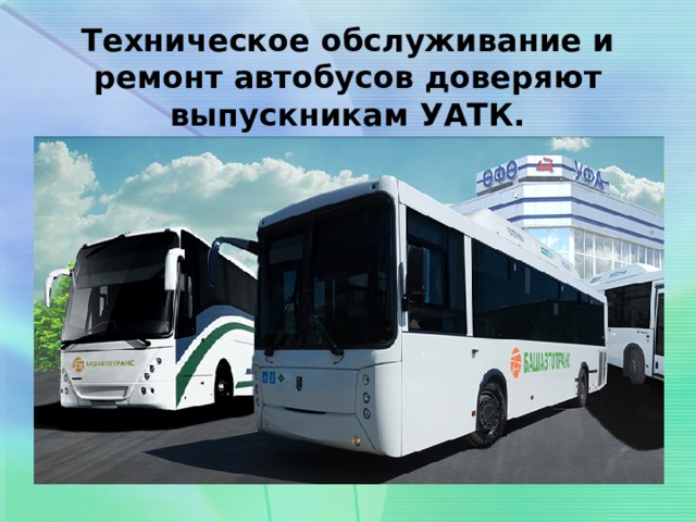 Техническое обслуживание и ремонт автобусов доверяют выпускникам УАТК. 