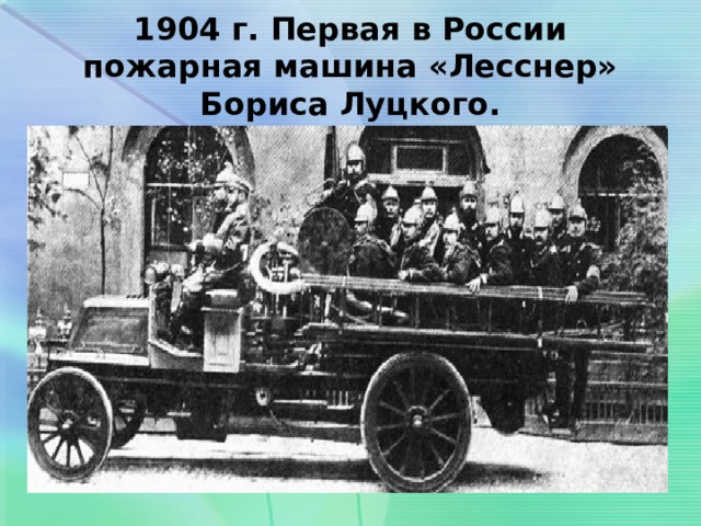 1904 г. Первая в России пожарная машина «Лесснер» Бориса Луцкого. 