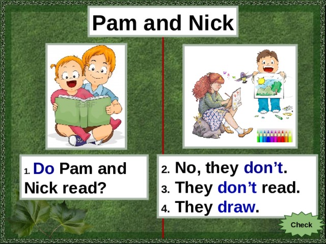 Pam and Nick 1.  Do  Pam and Nick read? 2. No, they don’t . 3. They don’t read . 4. They draw . Check 