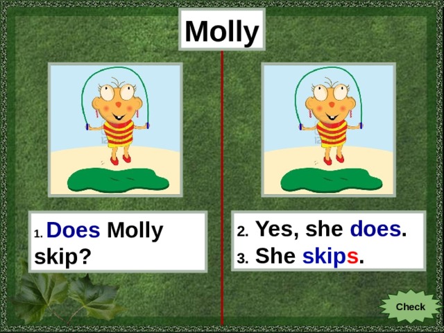 Molly 1.  Does  Molly skip? 2. Yes, she does . 3. She skip s . Check 