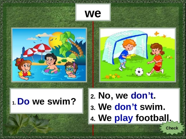 we 1.  Do  we swim? 2. No, we don’t . 3. We don’t swim . 4. We play football . Check 