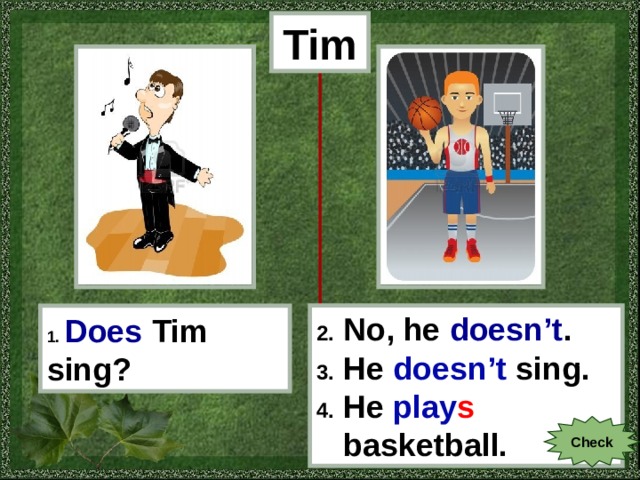 Tim 1.  Does  Tim sing? 2. No, he doesn’t . 3. He doesn’t sing . 4. He play s  basketball. Check 