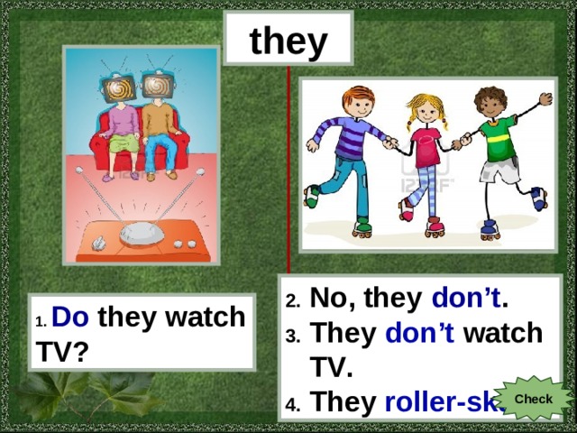 they 2. No, they don’t . 3. They don’t watch  TV . 4. They roller-skate . 1.  Do  they watch TV? Check 