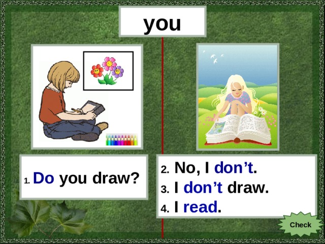 you 1.  Do  you draw? 2. No, I don’t . 3. I don’t draw . 4. I read . Check 