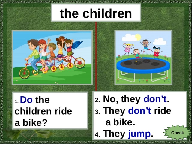 the children 2. No, they don’t . 3. They don’t ride  a bike . 4. They jump . 1.  Do  the children ride a bike? Check 