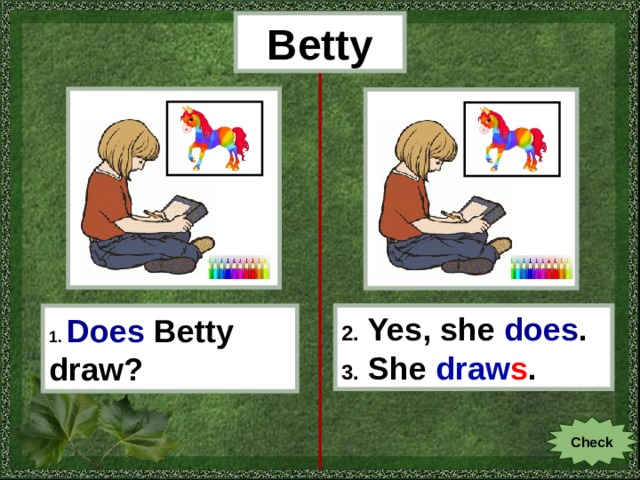 Betty 1.  Does  Betty draw? 2. Yes, she does . 3. She draw s . Check 