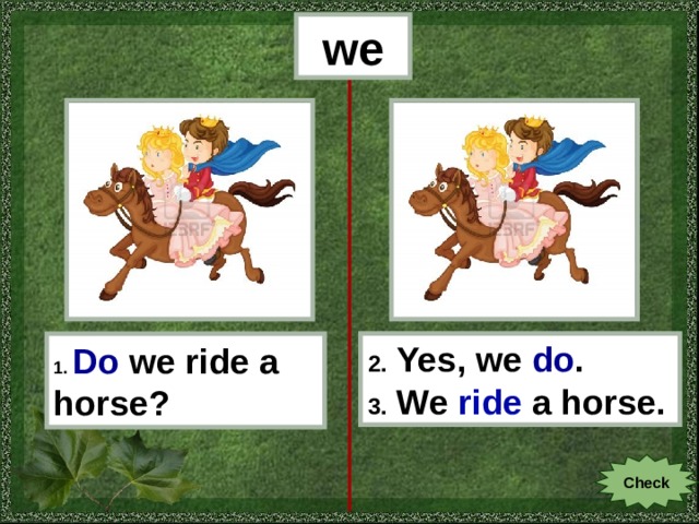 we 1.  Do  we ride a horse? 2. Yes, we do . 3. We ride a horse. Check 