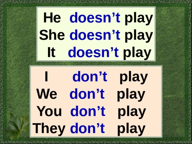  He  doesn’t play She  doesn’t play  It  doesn’t play  I  don’t play  We  don’t play  You  don’t  play They  don’t play 