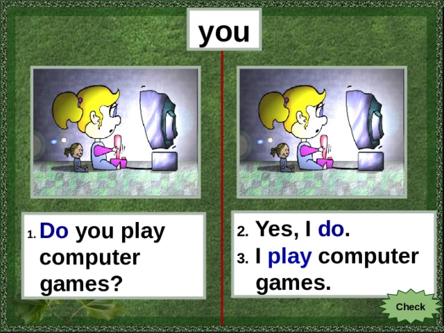 you 2. Yes, I do . 3. I play computer  games. 1.  Do  you  play  computer  games? Check 