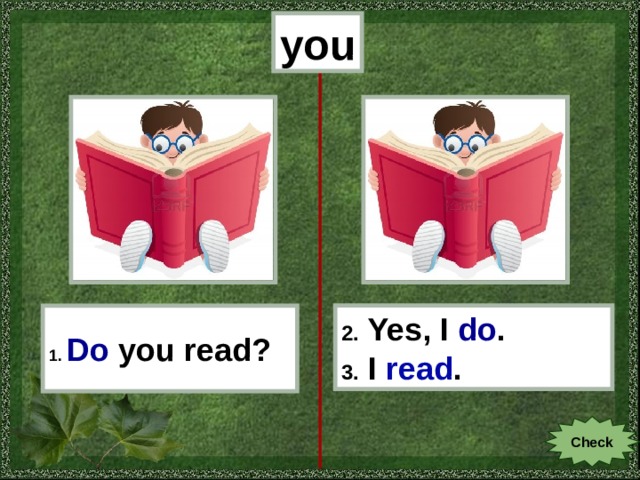 you 1.  Do  you read? 2. Yes, I do . 3. I read . Check 