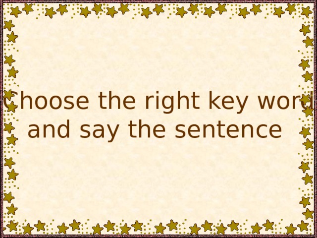 Choose the right key word and say the sentence 