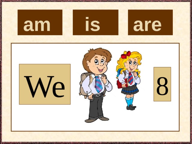 is  are  am  We 8 