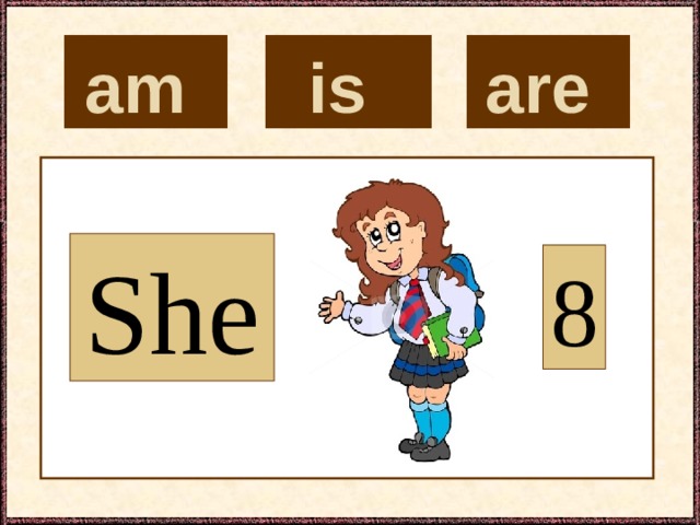 is  are  am  She 8 