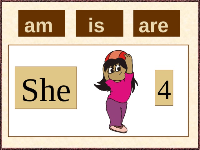 is  are  am  She 4 