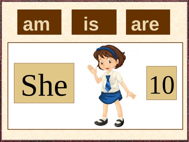 is  are  am  She 10 