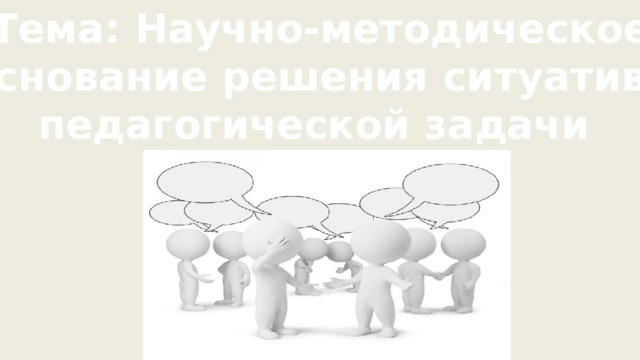 Тема: Научно-методическое  обоснование решения ситуативной педагогической задачи 