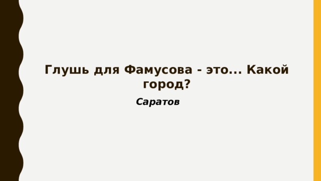 Глушь для Фамусова - это... Какой город? Саратов 