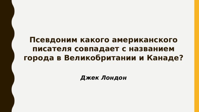 Псевдоним какого американского писателя совпадает с названием города в Великобритании и Канаде? Джек Лондон 