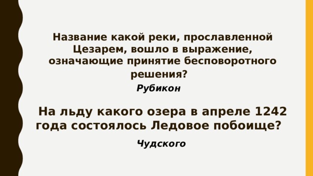Название какой реки, прославленной Цезарем, вошло в выражение, означающие принятие бесповоротного решения?  Рубикон На льду какого озера в апреле 1242 года состоялось Ледовое побоище? Чудского 