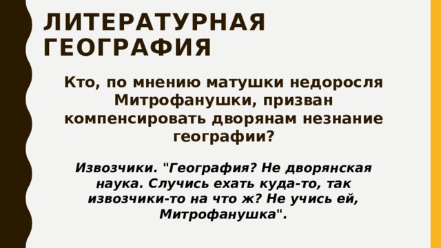 Литературная география Кто, по мнению матушки недоросля Митрофанушки, призван компенсировать дворянам незнание географии? Извозчики. 