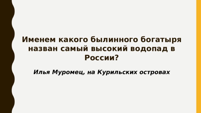 Именем какого былинного богатыря назван самый высокий водопад в России? Илья Муромец, на Курильских островах 