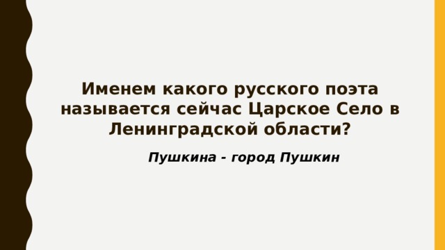 Именем какого русского поэта называется сейчас Царское Село в Ленинградской области? Пушкина - город Пушкин 