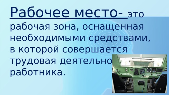 Рабочее место- это рабочая зона, оснащенная необходимыми средствами, в которой совершается трудовая деятельность работника. 
