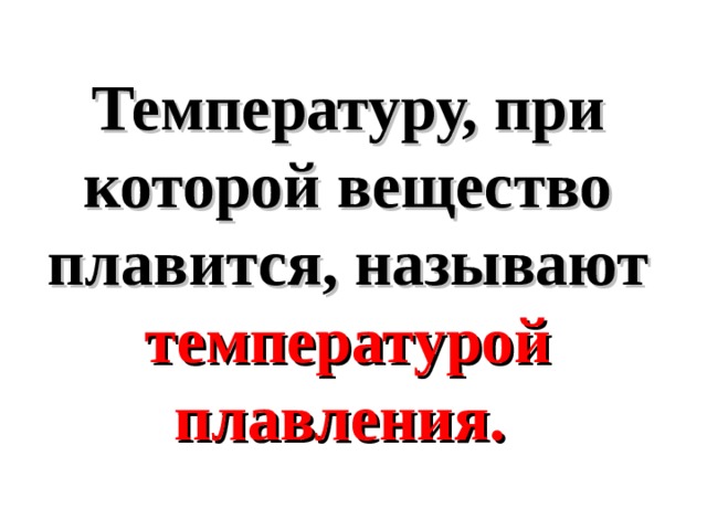 Температуру, при которой вещество плавится, называют температурой плавления. 