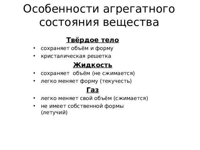 Особенности агрегатного состояния вещества Твёрдое тело сохраняет объём и форму кристалическая решетка Жидкость сохраняет объём (не сжимается) легко меняет форму (текучесть) Газ легко меняет свой объём (сжимается) не имеет собственной формы (летучий) 