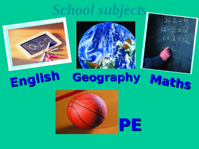 School subjects English Maths Geography PE 