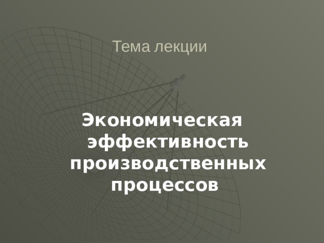 Тема лекции  Экономическая эффективность производственных процессов   