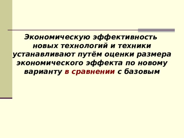 Экономическую эффективность новых технологий и техники устанавливают путём оценки размера экономического эффекта по новому варианту в сравнении с базовым  