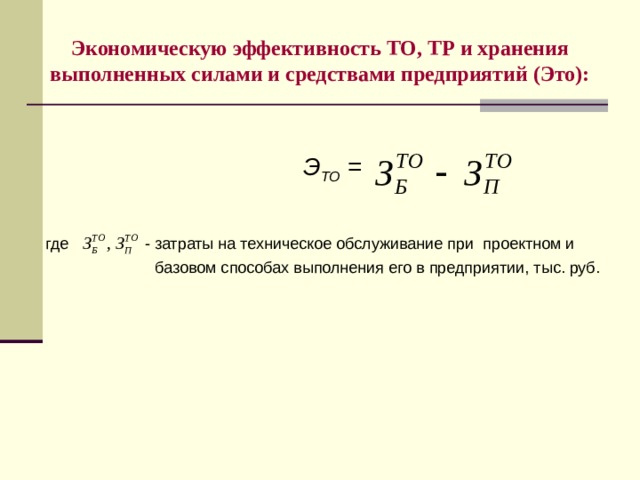 Экономическую эффективность ТО, ТР и хранения выполненных силами и средствами предприятий (Это):  Э ТО =  где - затраты на техническое обслуживание при проектном и  базовом способах выполнения его в предприятии, тыс. руб.  