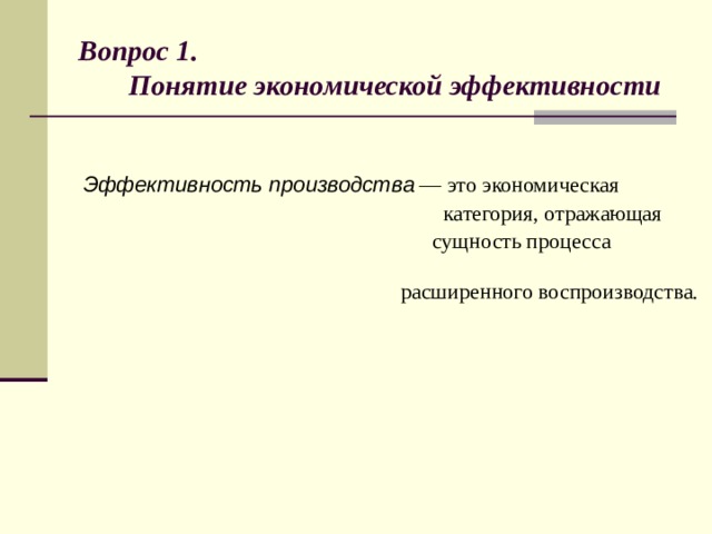 Вопрос 1.  Понятие экономической эффективности  Эффективность производства — это экономическая  категория, отражающая  сущность процесса  расширенного воспроизводства.  