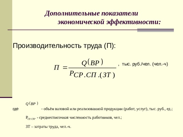 Дополнительные показатели  экономической эффективности: Производительность труда (П):  , тыс. руб./чел. (чел.-ч) где - объём валовой или реализованной продукции (работ, услуг), тыс. руб., ед.;   Р СР. СП . - среднесписочная численность работников, чел.;  ЗТ – затраты труда, чел.-ч. 8 