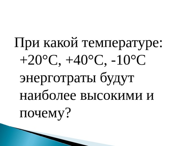 При какой температуре: +20°С, +40°С, -10°С энерготраты будут наиболее высокими и почему? 