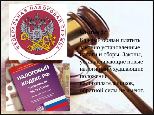 Статья 57  Каждый обязан платить законно установленные налоги и сборы. Законы, устанавливающие новые налоги или ухудшающие положение налогоплательщиков, обратной силы не имеют. 